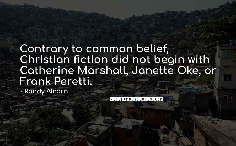 Randy Alcorn Quotes: Contrary to common belief, Christian fiction did not begin with Catherine Marshall, Janette Oke, or Frank Peretti.