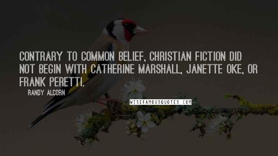 Randy Alcorn Quotes: Contrary to common belief, Christian fiction did not begin with Catherine Marshall, Janette Oke, or Frank Peretti.