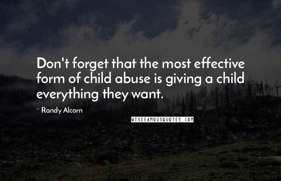 Randy Alcorn Quotes: Don't forget that the most effective form of child abuse is giving a child everything they want.