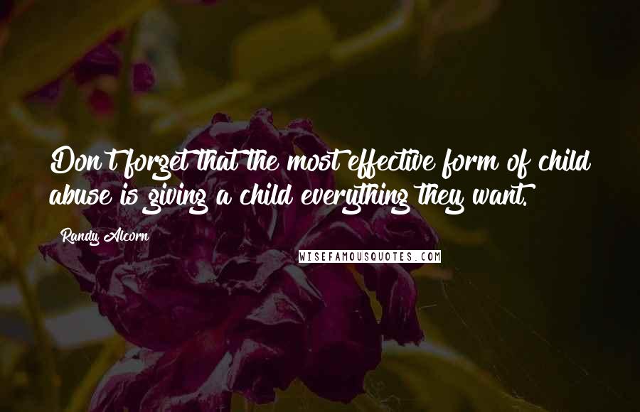 Randy Alcorn Quotes: Don't forget that the most effective form of child abuse is giving a child everything they want.