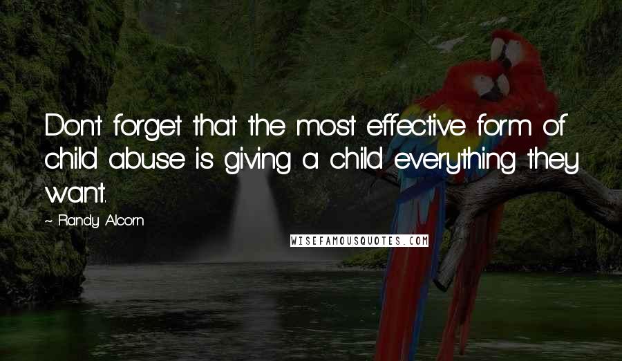 Randy Alcorn Quotes: Don't forget that the most effective form of child abuse is giving a child everything they want.