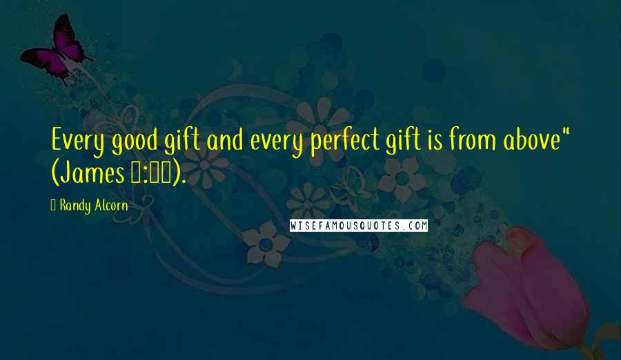 Randy Alcorn Quotes: Every good gift and every perfect gift is from above" (James 1:17).