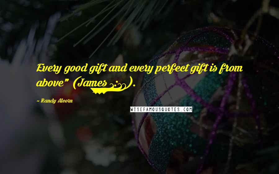 Randy Alcorn Quotes: Every good gift and every perfect gift is from above" (James 1:17).