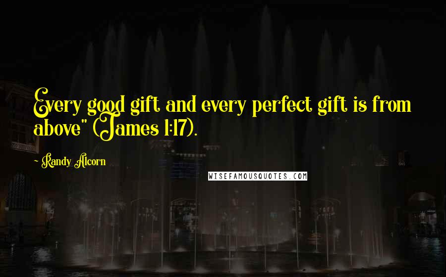 Randy Alcorn Quotes: Every good gift and every perfect gift is from above" (James 1:17).