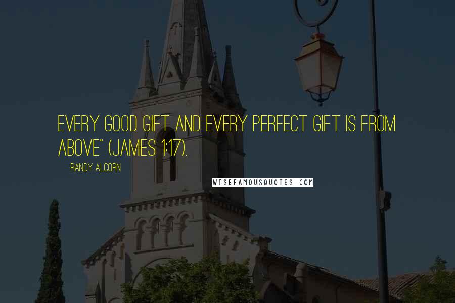 Randy Alcorn Quotes: Every good gift and every perfect gift is from above" (James 1:17).