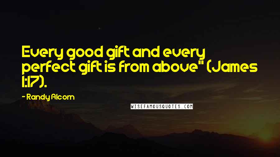 Randy Alcorn Quotes: Every good gift and every perfect gift is from above" (James 1:17).