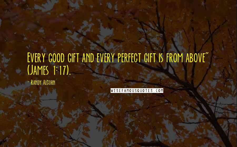 Randy Alcorn Quotes: Every good gift and every perfect gift is from above" (James 1:17).