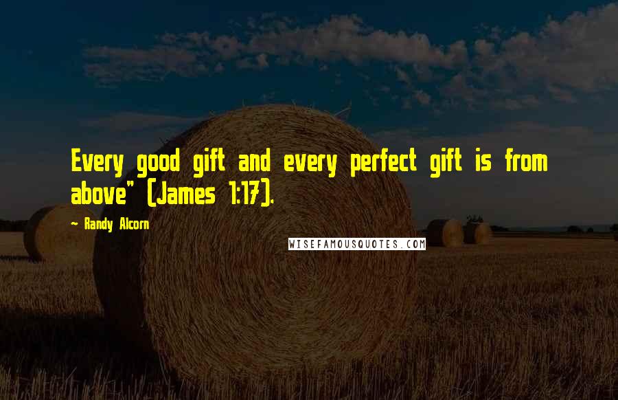 Randy Alcorn Quotes: Every good gift and every perfect gift is from above" (James 1:17).