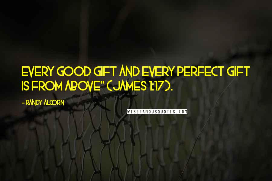 Randy Alcorn Quotes: Every good gift and every perfect gift is from above" (James 1:17).