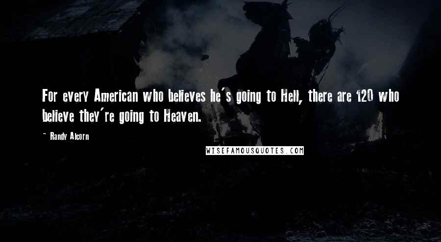 Randy Alcorn Quotes: For every American who believes he's going to Hell, there are 120 who believe they're going to Heaven.