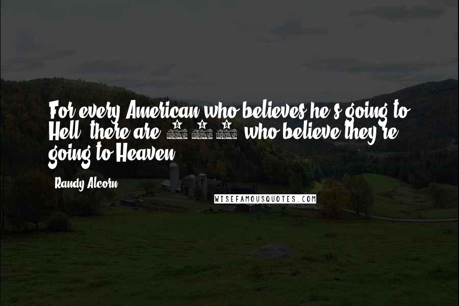 Randy Alcorn Quotes: For every American who believes he's going to Hell, there are 120 who believe they're going to Heaven.