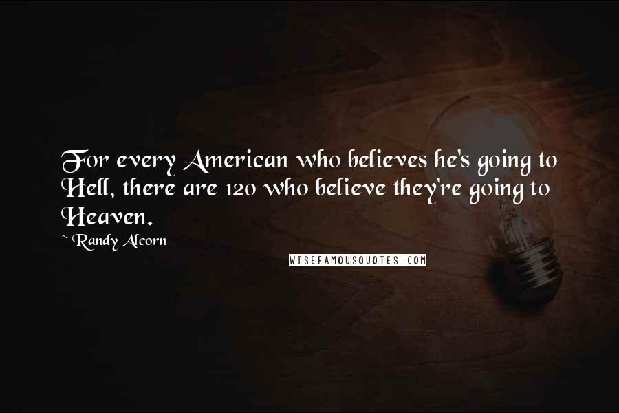 Randy Alcorn Quotes: For every American who believes he's going to Hell, there are 120 who believe they're going to Heaven.