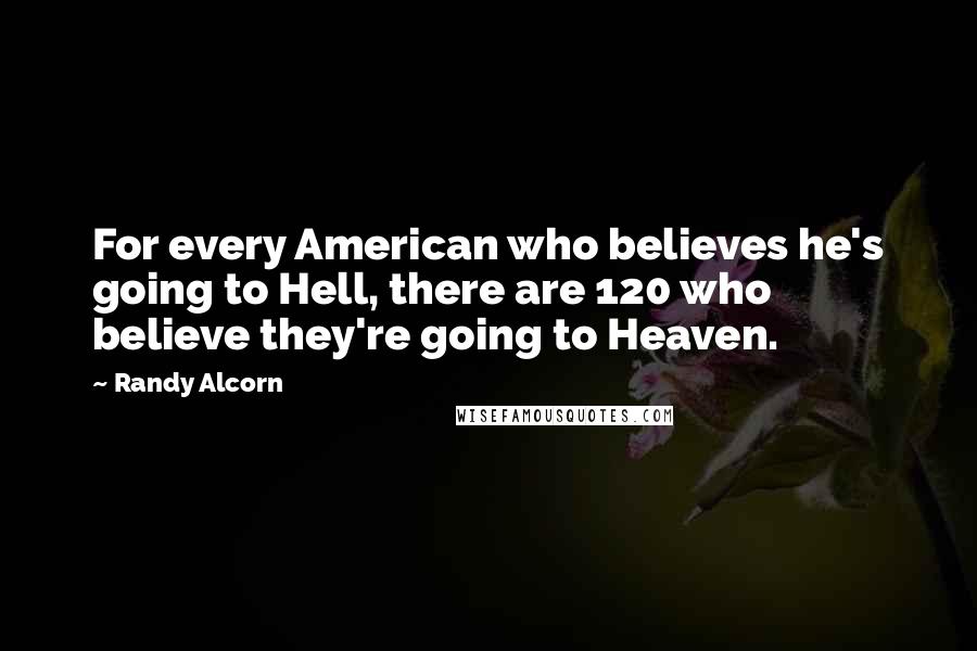 Randy Alcorn Quotes: For every American who believes he's going to Hell, there are 120 who believe they're going to Heaven.