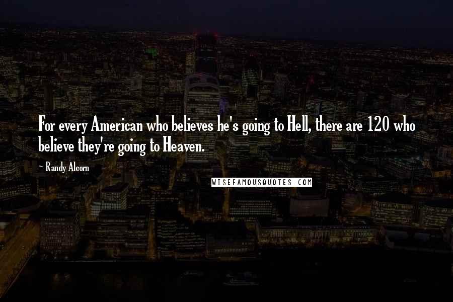 Randy Alcorn Quotes: For every American who believes he's going to Hell, there are 120 who believe they're going to Heaven.