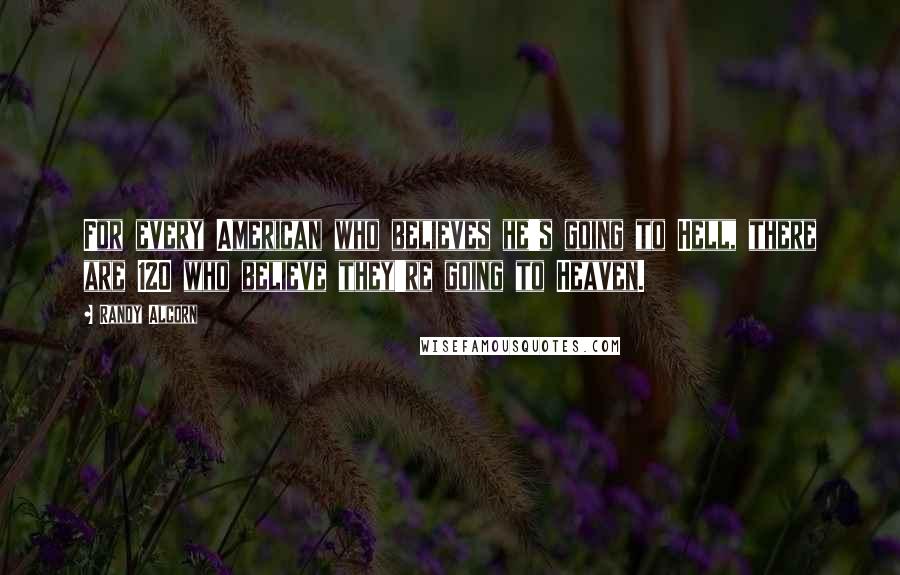 Randy Alcorn Quotes: For every American who believes he's going to Hell, there are 120 who believe they're going to Heaven.