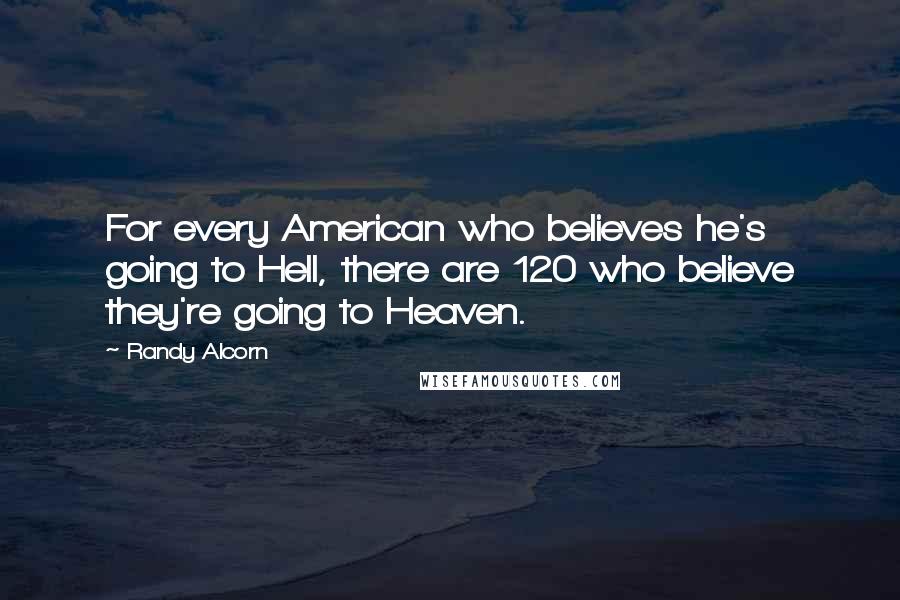 Randy Alcorn Quotes: For every American who believes he's going to Hell, there are 120 who believe they're going to Heaven.