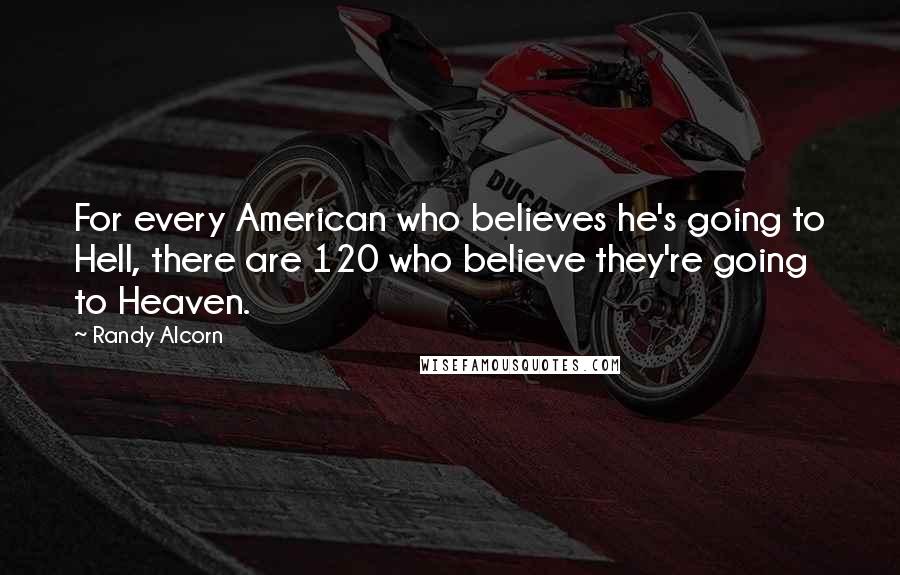 Randy Alcorn Quotes: For every American who believes he's going to Hell, there are 120 who believe they're going to Heaven.