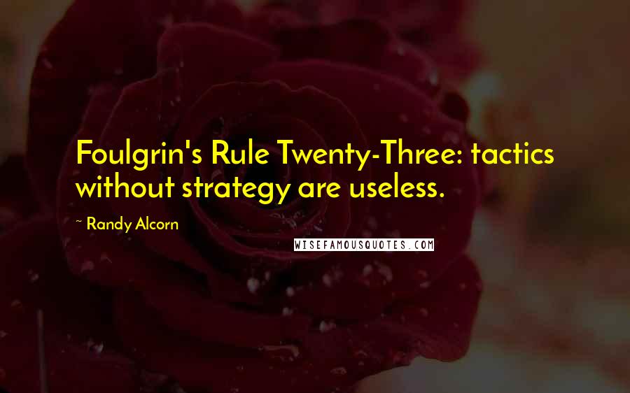 Randy Alcorn Quotes: Foulgrin's Rule Twenty-Three: tactics without strategy are useless.