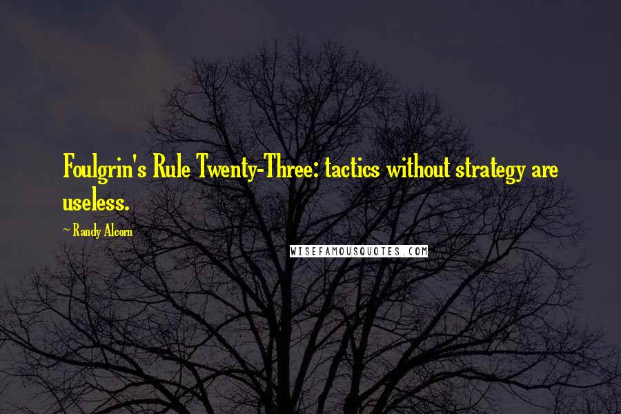 Randy Alcorn Quotes: Foulgrin's Rule Twenty-Three: tactics without strategy are useless.