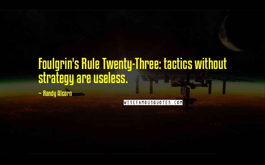 Randy Alcorn Quotes: Foulgrin's Rule Twenty-Three: tactics without strategy are useless.