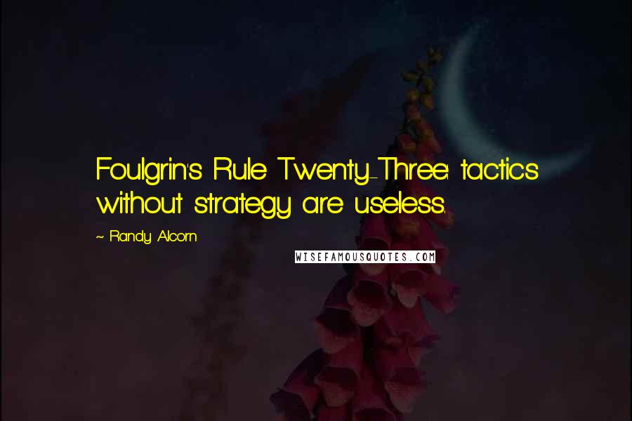 Randy Alcorn Quotes: Foulgrin's Rule Twenty-Three: tactics without strategy are useless.