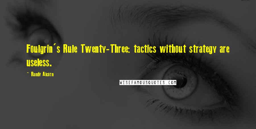 Randy Alcorn Quotes: Foulgrin's Rule Twenty-Three: tactics without strategy are useless.