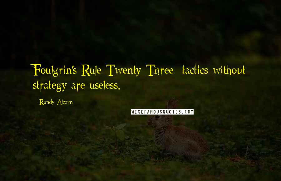 Randy Alcorn Quotes: Foulgrin's Rule Twenty-Three: tactics without strategy are useless.