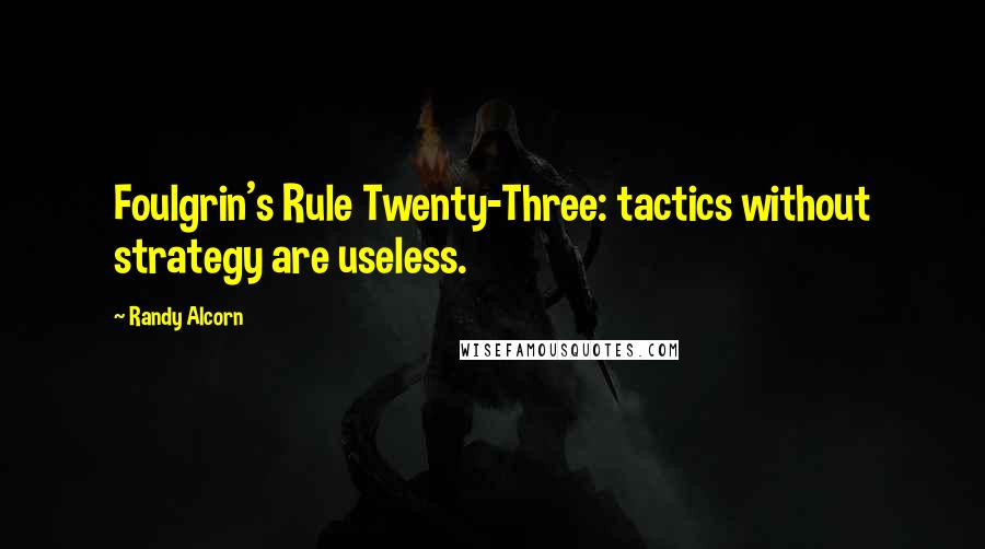 Randy Alcorn Quotes: Foulgrin's Rule Twenty-Three: tactics without strategy are useless.