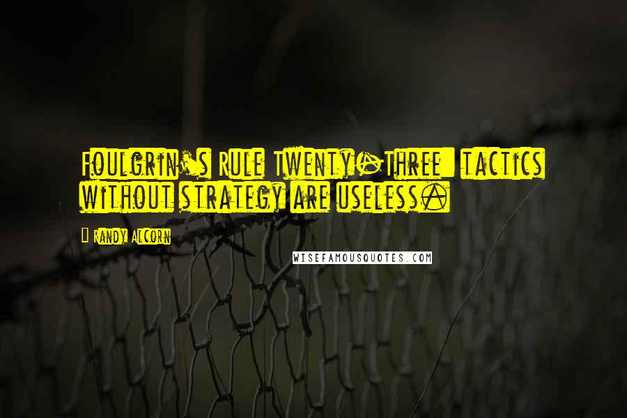 Randy Alcorn Quotes: Foulgrin's Rule Twenty-Three: tactics without strategy are useless.