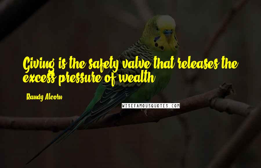 Randy Alcorn Quotes: Giving is the safety valve that releases the excess pressure of wealth.