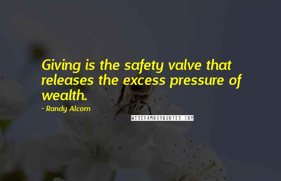 Randy Alcorn Quotes: Giving is the safety valve that releases the excess pressure of wealth.