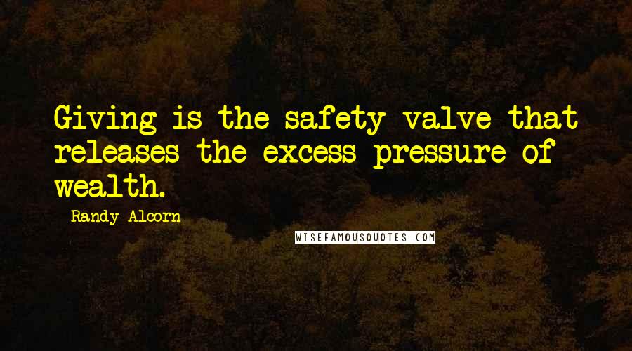 Randy Alcorn Quotes: Giving is the safety valve that releases the excess pressure of wealth.