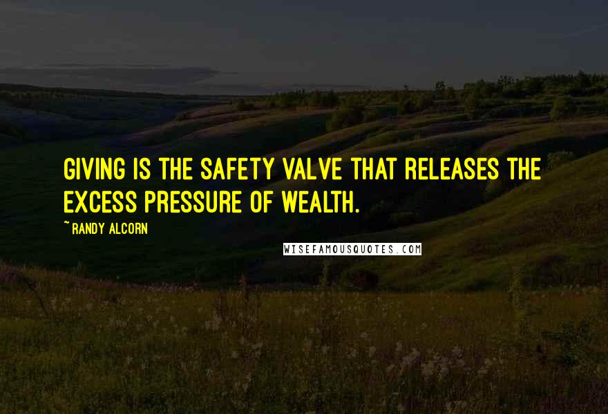 Randy Alcorn Quotes: Giving is the safety valve that releases the excess pressure of wealth.