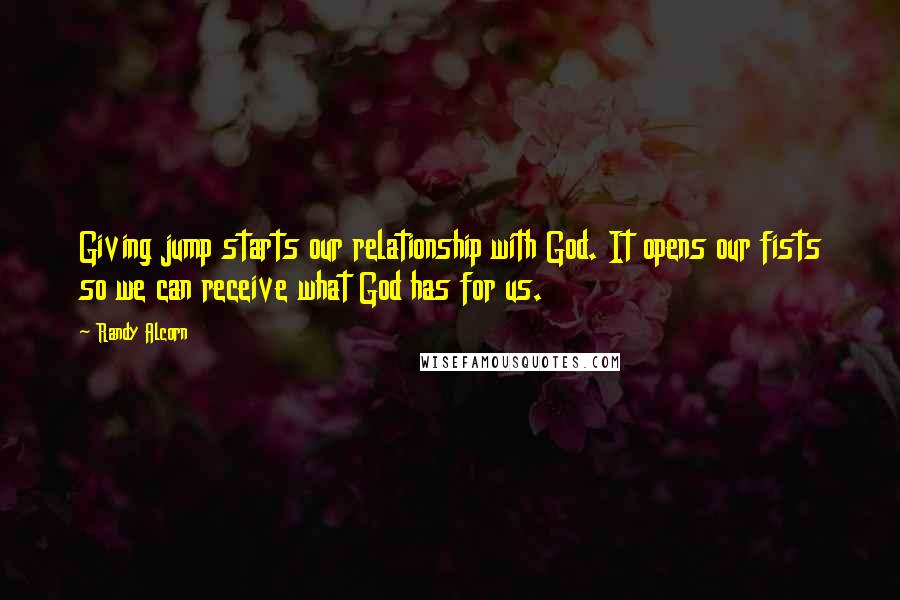 Randy Alcorn Quotes: Giving jump starts our relationship with God. It opens our fists so we can receive what God has for us.