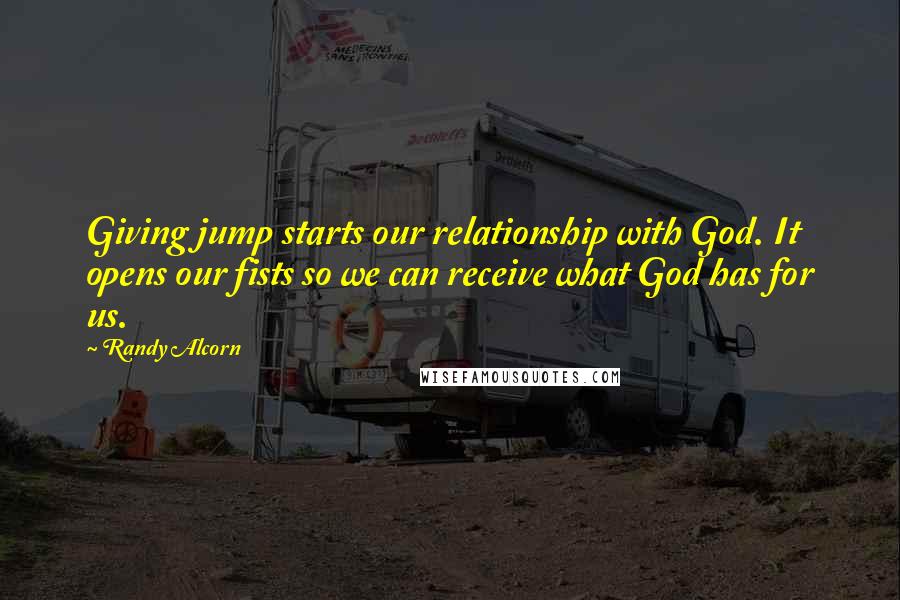 Randy Alcorn Quotes: Giving jump starts our relationship with God. It opens our fists so we can receive what God has for us.