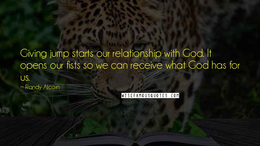 Randy Alcorn Quotes: Giving jump starts our relationship with God. It opens our fists so we can receive what God has for us.