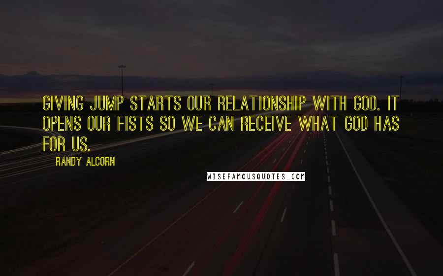 Randy Alcorn Quotes: Giving jump starts our relationship with God. It opens our fists so we can receive what God has for us.