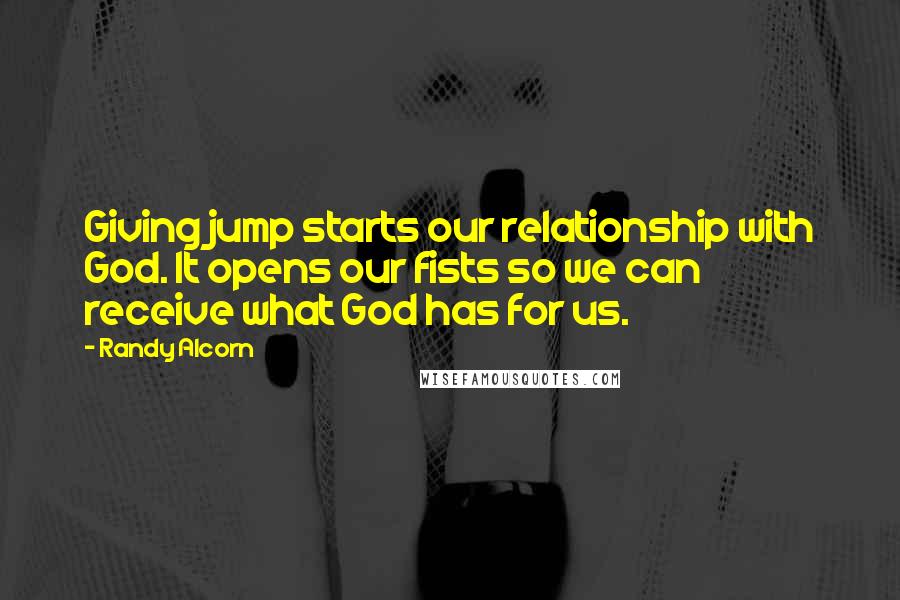 Randy Alcorn Quotes: Giving jump starts our relationship with God. It opens our fists so we can receive what God has for us.