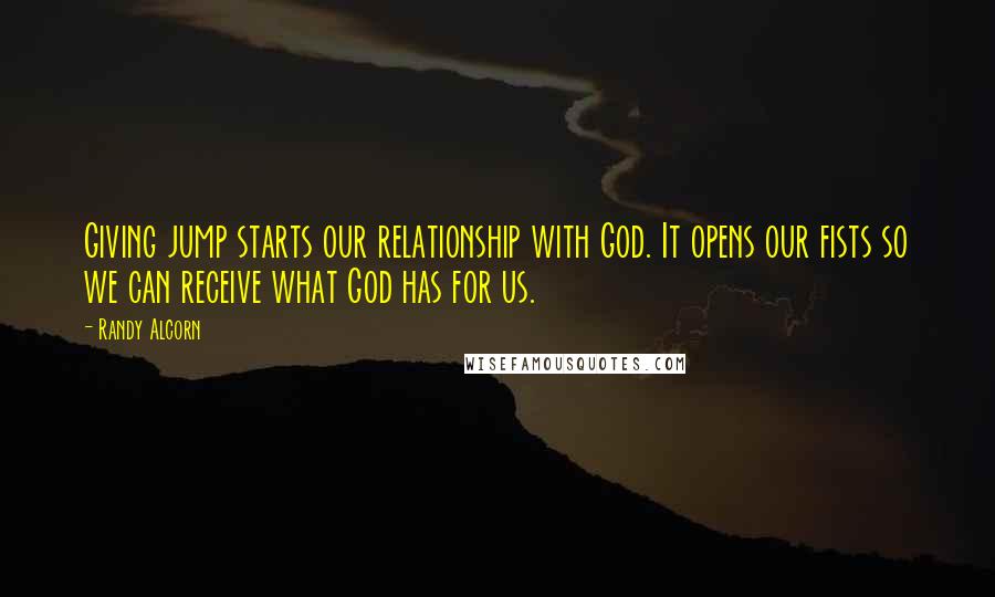 Randy Alcorn Quotes: Giving jump starts our relationship with God. It opens our fists so we can receive what God has for us.