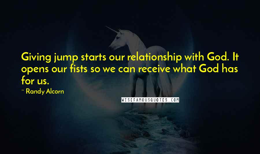 Randy Alcorn Quotes: Giving jump starts our relationship with God. It opens our fists so we can receive what God has for us.