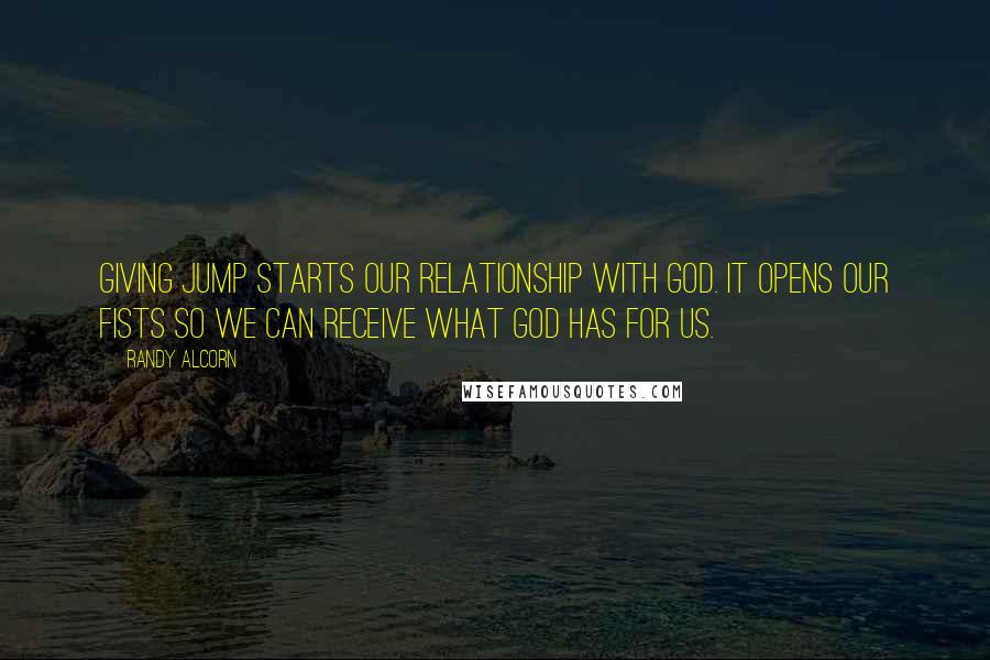 Randy Alcorn Quotes: Giving jump starts our relationship with God. It opens our fists so we can receive what God has for us.