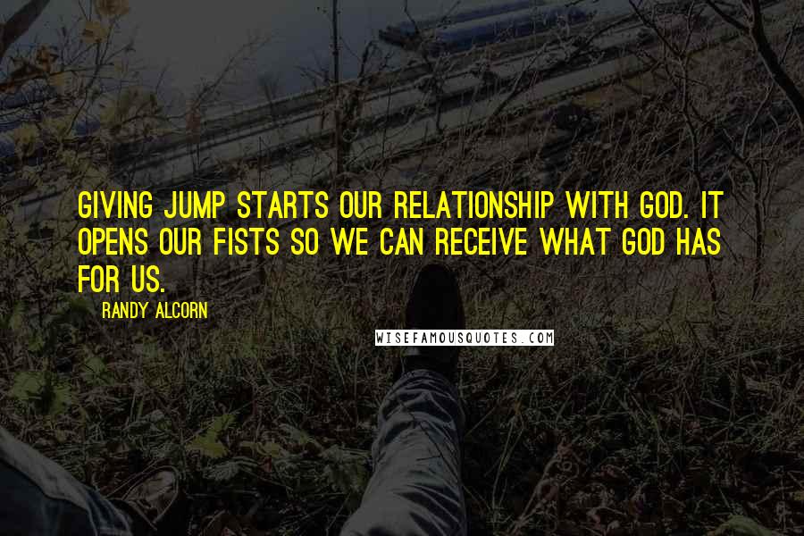 Randy Alcorn Quotes: Giving jump starts our relationship with God. It opens our fists so we can receive what God has for us.