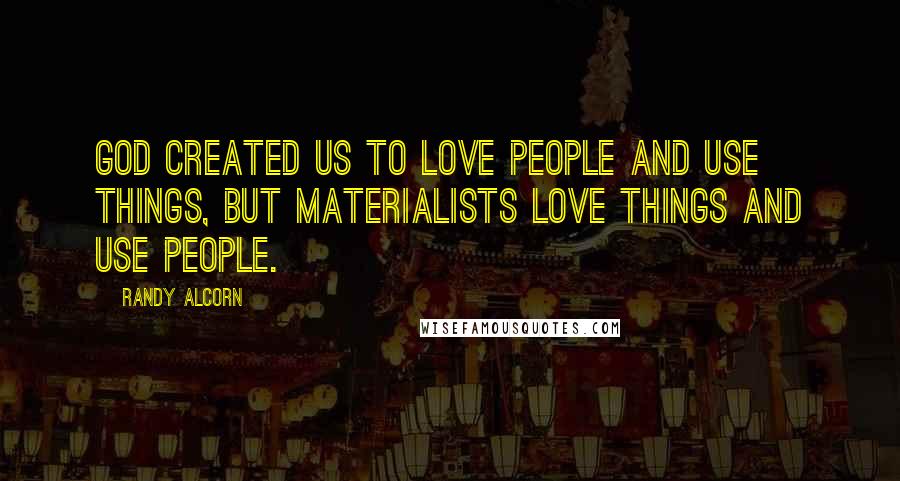 Randy Alcorn Quotes: God created us to love people and use things, but materialists love things and use people.