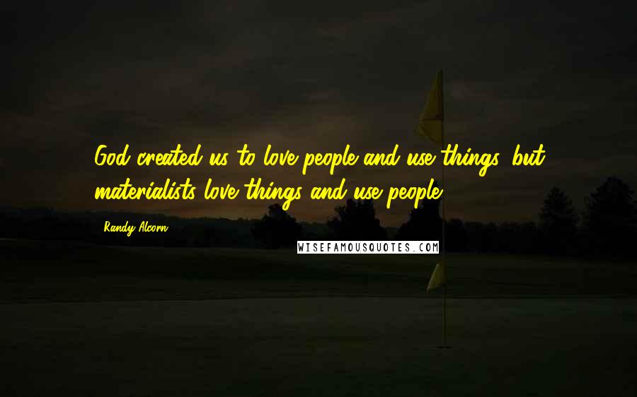 Randy Alcorn Quotes: God created us to love people and use things, but materialists love things and use people.