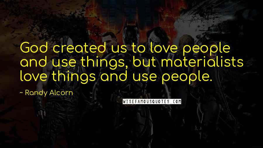 Randy Alcorn Quotes: God created us to love people and use things, but materialists love things and use people.