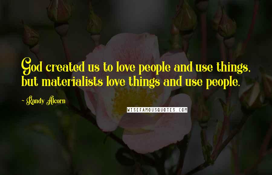 Randy Alcorn Quotes: God created us to love people and use things, but materialists love things and use people.