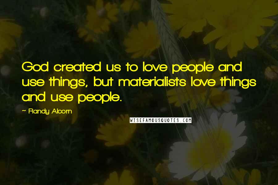 Randy Alcorn Quotes: God created us to love people and use things, but materialists love things and use people.