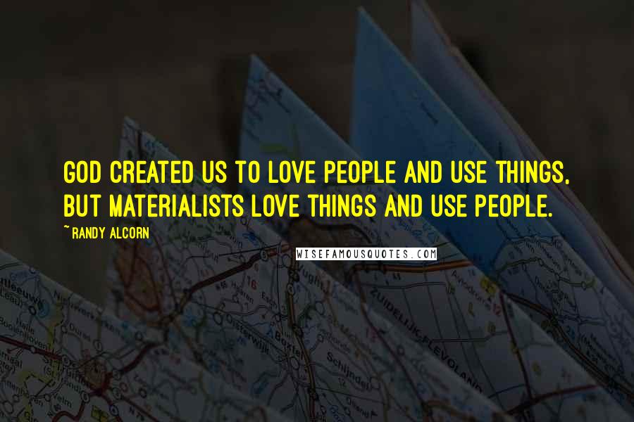 Randy Alcorn Quotes: God created us to love people and use things, but materialists love things and use people.