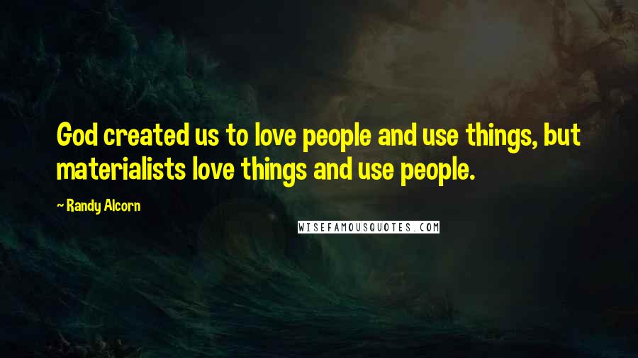 Randy Alcorn Quotes: God created us to love people and use things, but materialists love things and use people.