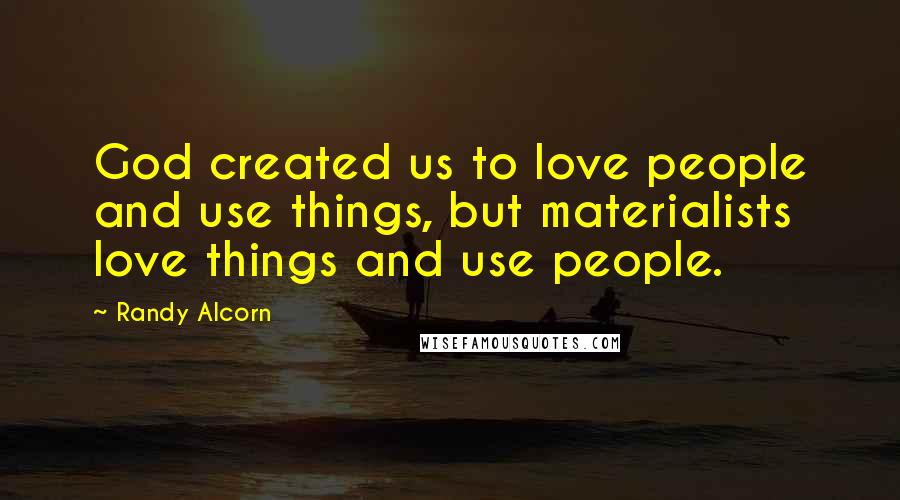 Randy Alcorn Quotes: God created us to love people and use things, but materialists love things and use people.